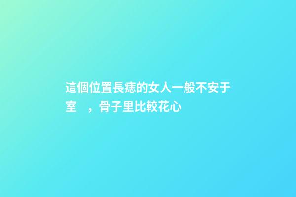 這個位置長痣的女人一般不安于室，骨子里比較花心
